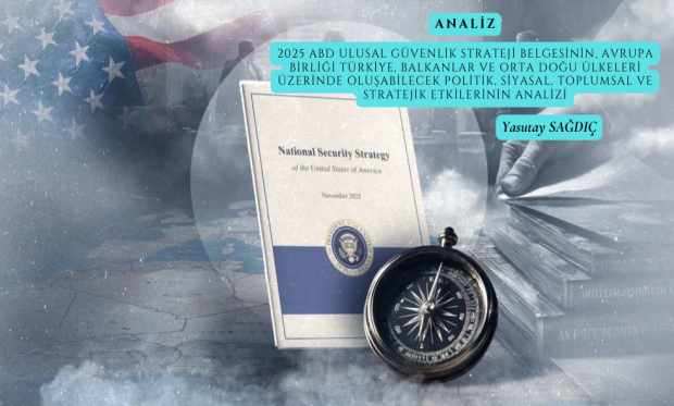ANALİZ - 2025 ABD ULUSAL GÜVENLİK STRATEJİ BELGESİNİN, AVRUPA BİRLİĞİ TÜRKİYE, BALKANLAR VE ORTA DOĞU ÜLKELERİ ÜZERİNDE OLUŞABİLECEK POLİTİK, SİYASAL, TOPLUMSAL VE STRATEJİK ETKİLERİNİN ANALİZİ