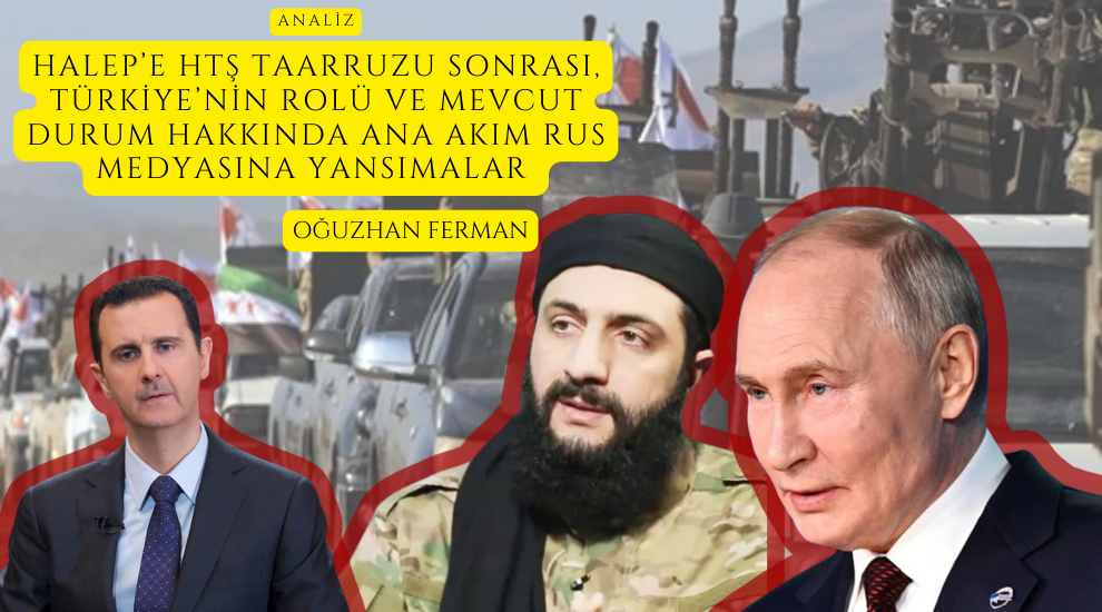 ANALİZ - HALEP’E HTŞ TAARRUZU SONRASI, TÜRKİYE’NİN ROLÜ VE MEVCUT DURUM HAKKINDA ANA AKIM RUS MEDYASINA YANSIMALAR  (Oğuzhan Ferman)